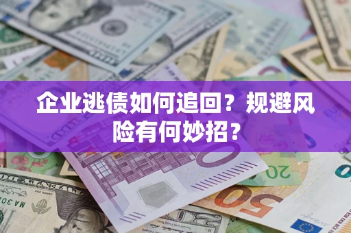 济南企业逃债如何追回？规避风险有何妙招？