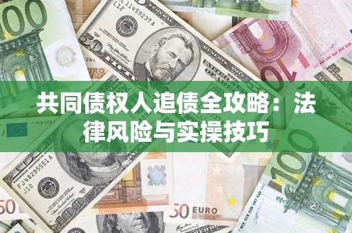 济南共同债权人追债全攻略：法律风险与实操技巧