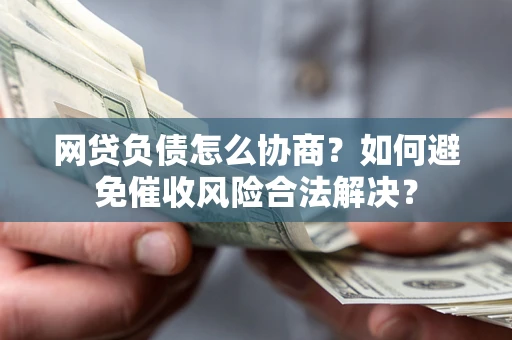 济南网贷负债怎么协商？如何避免催收风险合法解决？
