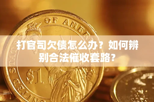 济南打官司欠债怎么办？如何辨别合法催收套路？