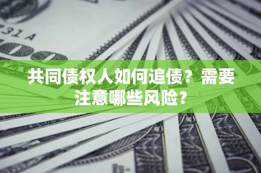 济南共同债权人如何追债？需要注意哪些风险？