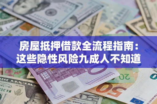 济南房屋抵押借款全流程指南：这些隐性风险九成人不知道