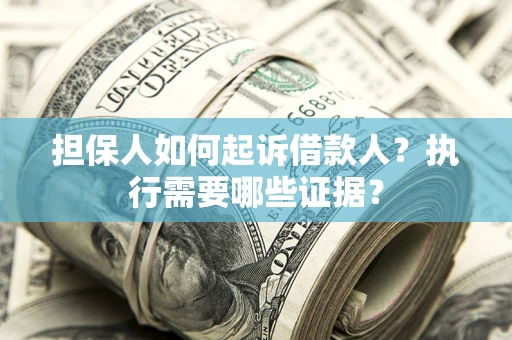 济南担保人如何起诉借款人？执行需要哪些证据？