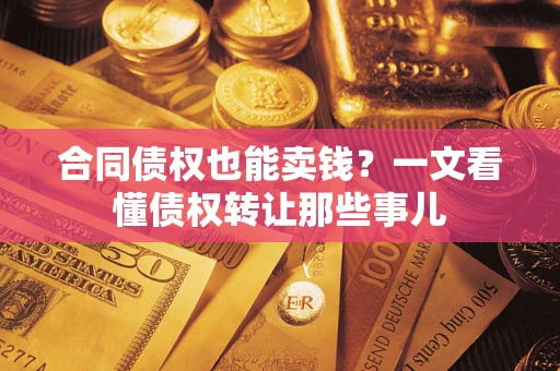 济南合同债权也能卖钱？一文看懂债权转让那些事儿