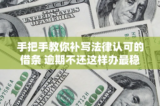 济南手把手教你补写法律认可的借条 逾期不还这样办最稳妥
