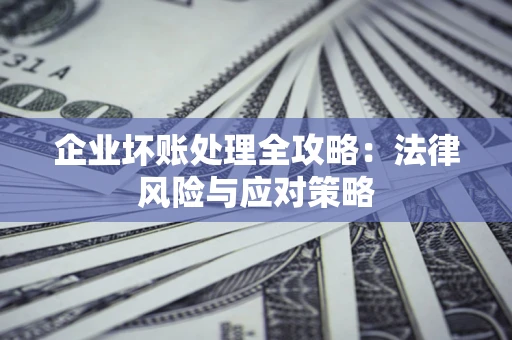 济南企业坏账处理全攻略：法律风险与应对策略
