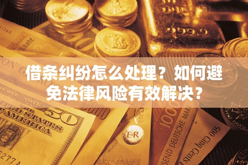 济南借条纠纷怎么处理？如何避免法律风险有效解决？
