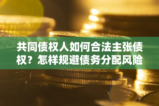 济南共同债权人如何合法主张债权？怎样规避债务分配风险？