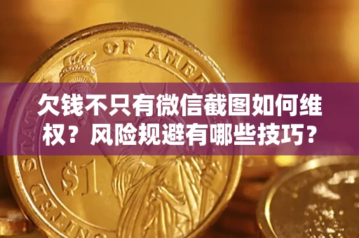 济南欠钱不只有微信截图如何维权？风险规避有哪些技巧？