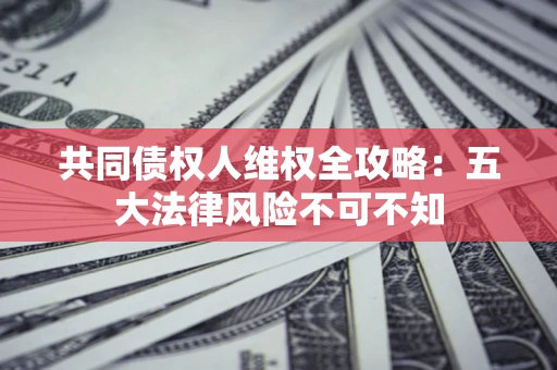 济南共同债权人维权全攻略：五大法律风险不可不知