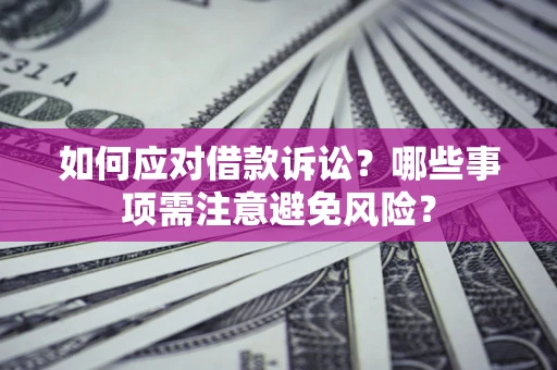 济南如何应对借款诉讼？哪些事项需注意避免风险？