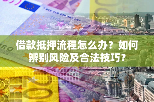 济南借款抵押流程怎么办？如何辨别风险及合法技巧？