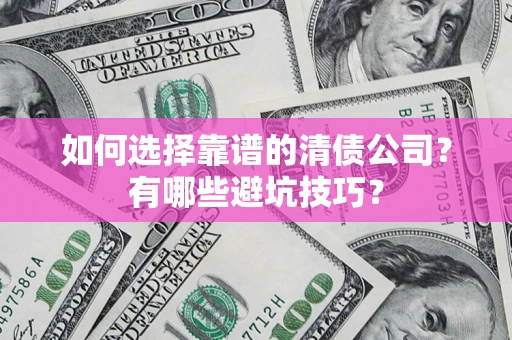 济南如何选择靠谱的清债公司？有哪些避坑技巧？
