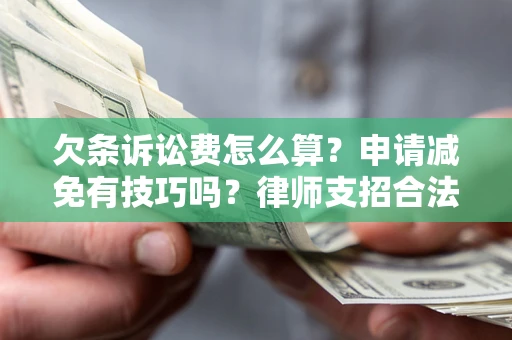 济南欠条诉讼费怎么算？申请减免有技巧吗？律师支招合法省钱