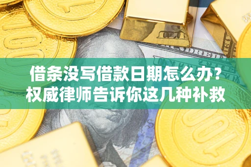 济南借条没写借款日期怎么办？权威律师告诉你这几种补救方法！