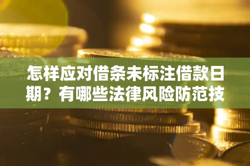 济南怎样应对借条未标注借款日期？有哪些法律风险防范技巧？