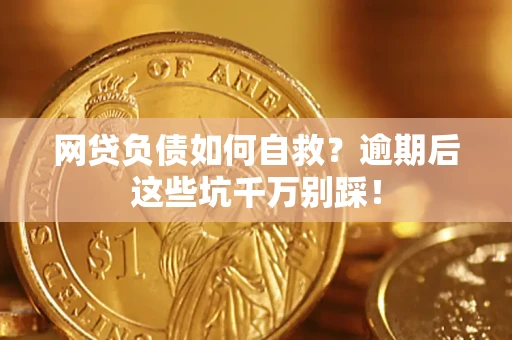 济南网贷负债如何自救？逾期后这些坑千万别踩！
