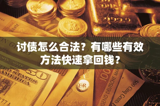 济南讨债怎么合法？有哪些有效方法快速拿回钱？