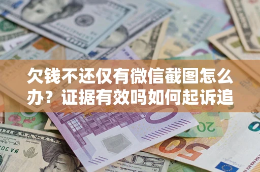 济南欠钱不还仅有微信截图怎么办？证据有效吗如何起诉追回欠款？