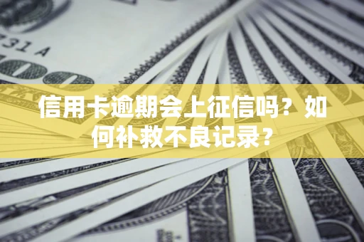 济南信用卡逾期会上征信吗？如何补救不良记录？