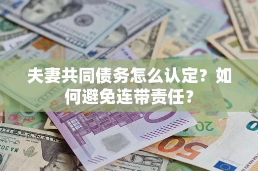 济南夫妻共同债务怎么认定？如何避免连带责任？