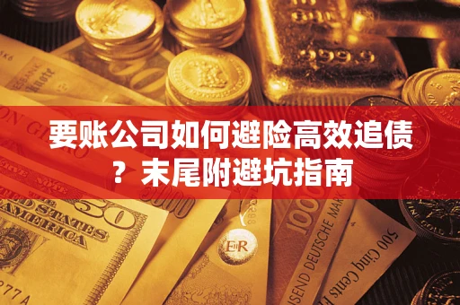 济南要账公司如何避险高效追债？末尾附避坑指南
