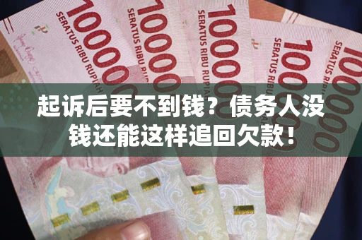 济南起诉后要不到钱？债务人没钱还能这样追回欠款！