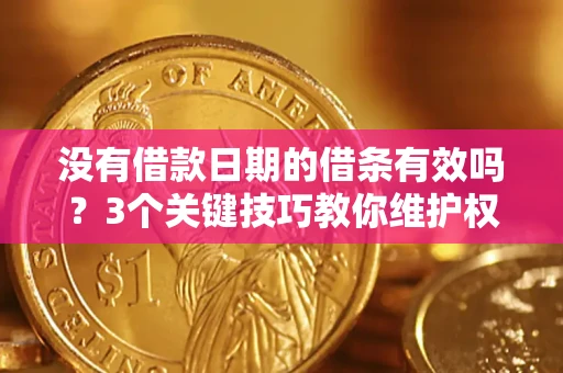 济南没有借款日期的借条有效吗？3个关键技巧教你维护权益