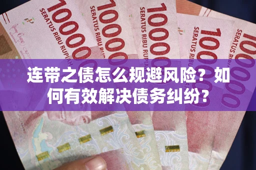 济南连带之债怎么规避风险？如何有效解决债务纠纷？