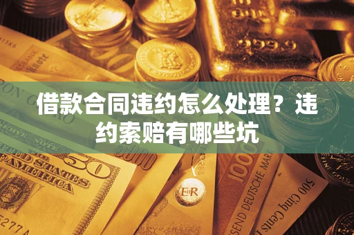 济南借款合同违约怎么处理？违约索赔有哪些坑