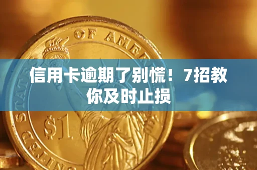 济南信用卡逾期了别慌！7招教你及时止损