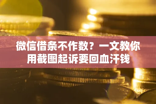 济南微信借条不作数？一文教你用截图起诉要回血汗钱