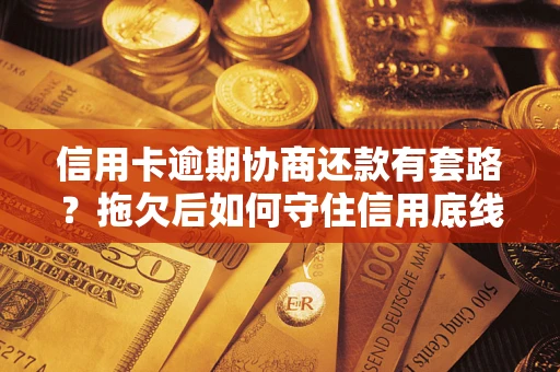 济南信用卡逾期协商还款有套路？拖欠后如何守住信用底线？
