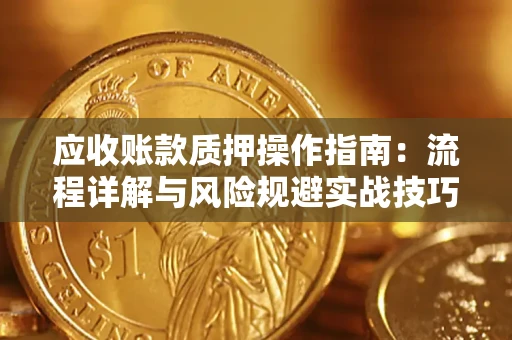 济南应收账款质押操作指南：流程详解与风险规避实战技巧