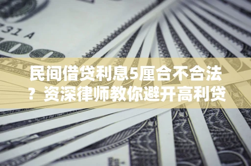济南民间借贷利息5厘合不合法？资深律师教你避开高利贷陷阱