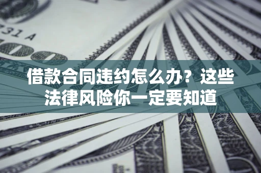 济南借款合同违约怎么办？这些法律风险你一定要知道