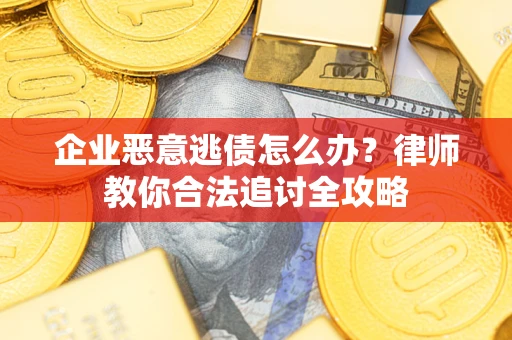 济南企业恶意逃债怎么办？律师教你合法追讨全攻略