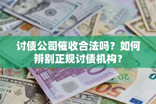 济南讨债公司催收合法吗？如何辨别正规讨债机构？