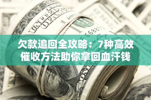 济南欠款追回全攻略：7种高效催收方法助你拿回血汗钱