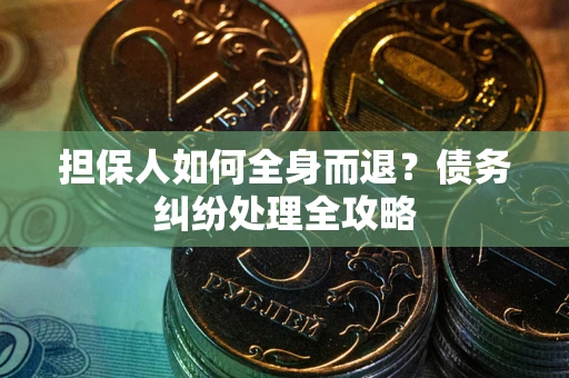济南担保人如何全身而退？债务纠纷处理全攻略