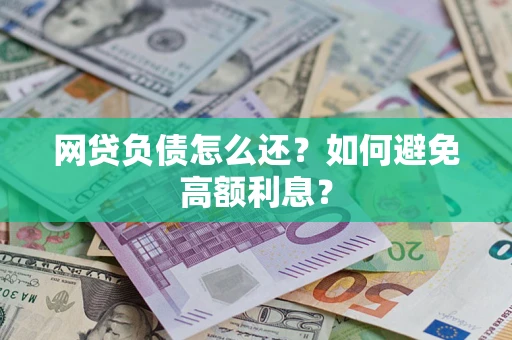 济南网贷负债怎么还？如何避免高额利息？