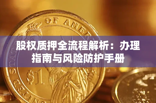 济南股权质押全流程解析：办理指南与风险防护手册
