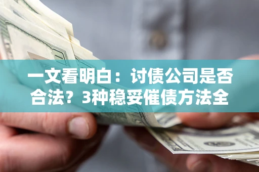 济南一文看明白：讨债公司是否合法？3种稳妥催债方法全解析