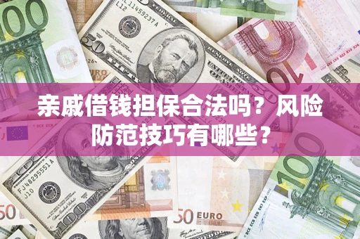 济南亲戚借钱担保合法吗？风险防范技巧有哪些？