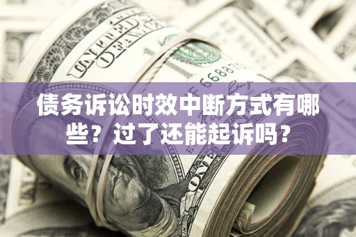 济南债务诉讼时效中断方式有哪些？过了还能起诉吗？