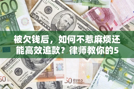 济南被欠钱后，如何不惹麻烦还能高效追款？律师教你的5步合法讨债法