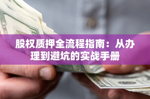 济南股权质押全流程指南：从办理到避坑的实战手册