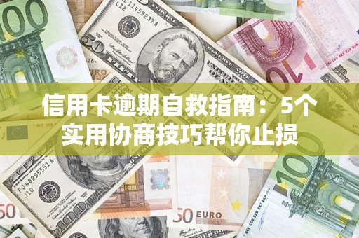 济南信用卡逾期自救指南：5个实用协商技巧帮你止损