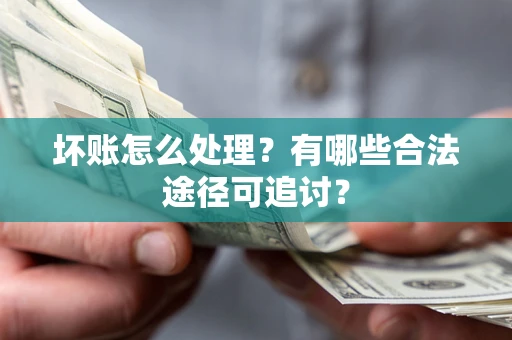 济南坏账怎么处理？有哪些合法途径可追讨？