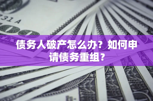济南债务人破产怎么办？如何申请债务重组？